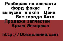 Разбираю на запчасти форд фокус 2001г выпуска 2л акпп › Цена ­ 1 000 - Все города Авто » Продажа запчастей   . Крым,Инкерман